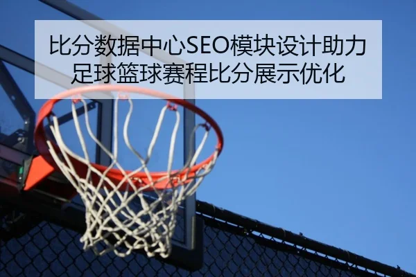比分数据中心SEO模块设计助力足球篮球赛程比分展示优化